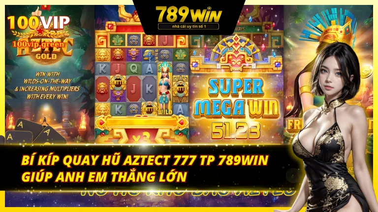 Bí kíp nổ hũ Aztect 777 TP 789Win giúp anh em thắng lớn