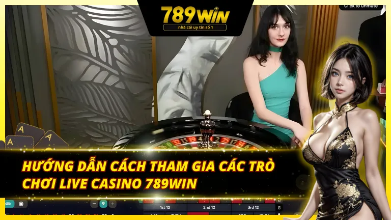 Quy trình truy cập và tham gia sảnh Live Casino tại 789Win